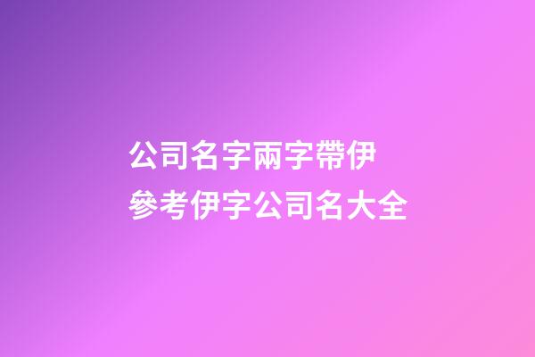 公司名字兩字帶伊 參考伊字公司名大全-第1張-公司起名-玄機(jī)派
